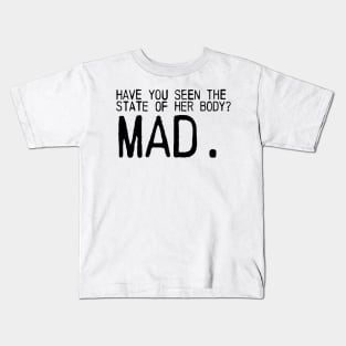 Have you seen the state of her body? MAD. Kids T-Shirt